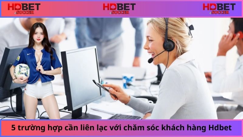 5 trường hợp cần liên lạc với chăm sóc khách hàng Hdbet