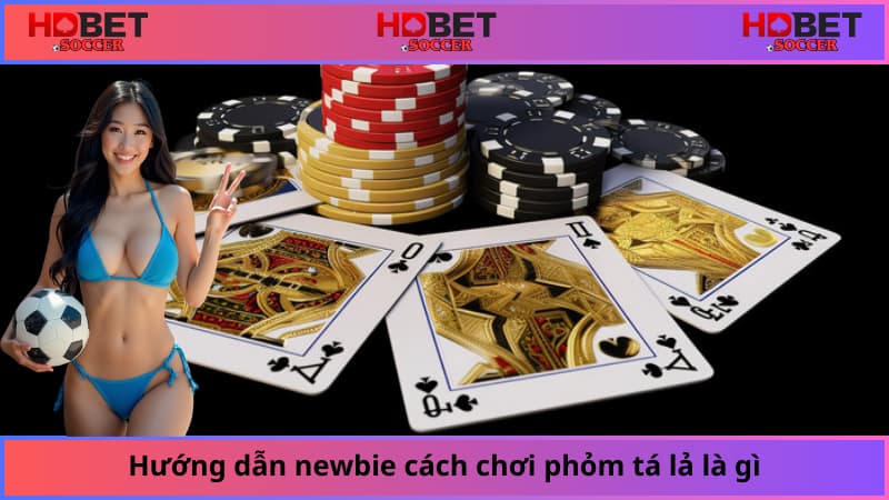 Hướng dẫn newbie cách chơi phỏm tá lả là gì