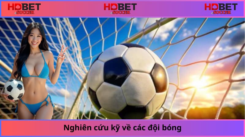 Nghiên cứu kỹ về các đội bóng