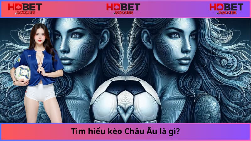 Tìm hiểu kèo Châu Âu là gì?